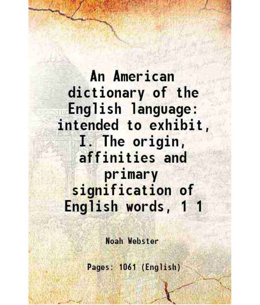 An American Dictionary Of The English Language: Intended To Exhibit, I. The Origin, Affinities And Primary Signification Vol. 1.. An American Dictionary Of The English Language: Intended To Exhibit, I. The Origin, Affinities And Primary Signification Vol. 1..