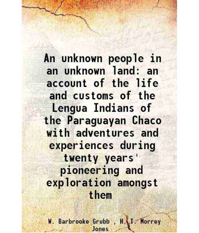 An Unknown People In An Unknown Land An Account Of The Life And Customs Of The Lengua Indians Of The Paraguayan Chaco With Ad-.. An Unknown People In An Unknown Land An Account Of The Life And Customs Of The Lengua Indians Of The Paraguayan Chaco With Ad-..