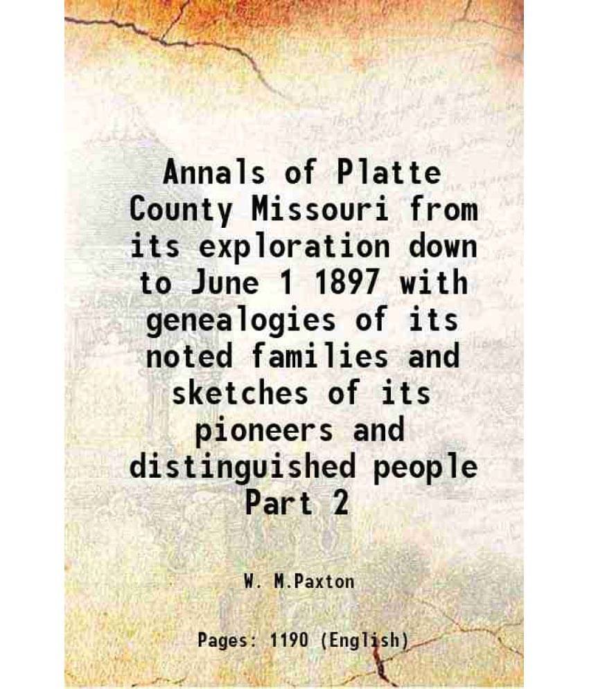 Annals Of Platte County Missouri From Its Exploration Down To June 1 1897 With Genealogies Of Its Noted Families And Sketches-.. Annals Of Platte County Missouri From Its Exploration Down To June 1 1897 With Genealogies Of Its Noted Families And Sketches-..