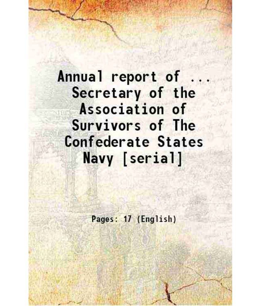 Annual Report Of ... Secretary Of The Association Of Survivors Of The Confederate States Navy Serial 1900 Annual Report Of ... Secretary Of The Association Of Survivors Of The Confederate States Navy Serial 1900