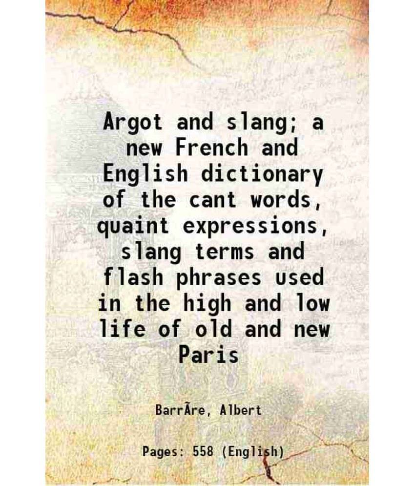     			Argot And Slang A New French And English Dictionary Of The Cant Words, Quaint Expressions, Slang Terms And Flash Phrases Use-..