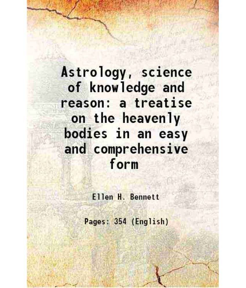 Astrology, Science Of Knowledge And Reason A Treatise On The Heavenly Bodies In An Easy And Comprehensive Form 1897 Astrology, Science Of Knowledge And Reason A Treatise On The Heavenly Bodies In An Easy And Comprehensive Form 1897
