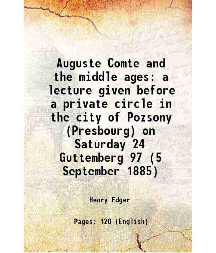     			Auguste Comte And The Middle Ages A Lecture Given Before A Private Circle In The City Of Pozsony (Presbourg) On Saturday 24 G-..