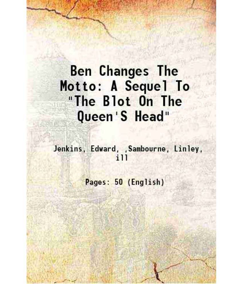 Ben Changes The Motto: A Sequel To The Blot On The Queen'S Head 1880 Ben Changes The Motto: A Sequel To The Blot On The Queen'S Head 1880