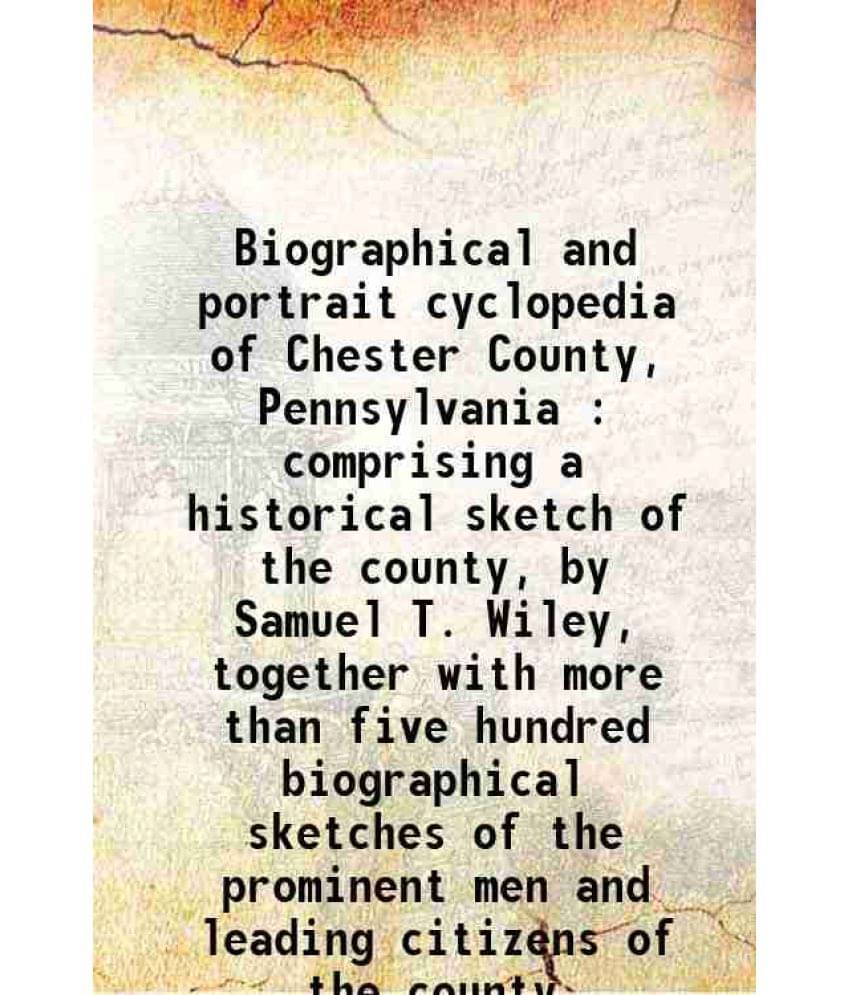 Biographical And Portrait Cyclopedia Of Chester County, Pennsylvania : Comprising A Historical Sketch Of The County, By Samue-.. Biographical And Portrait Cyclopedia Of Chester County, Pennsylvania : Comprising A Historical Sketch Of The County, By Samue-..