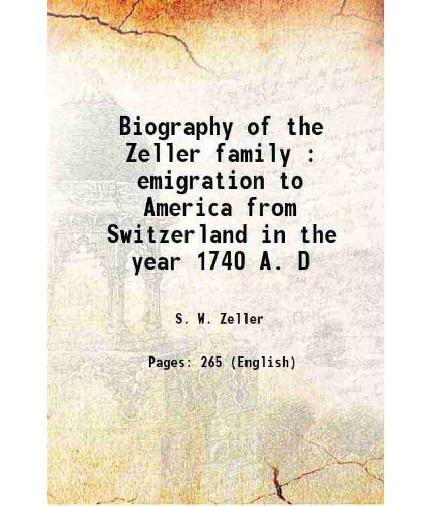 Biography Of The Zeller Family : Emigration To America From Switzerland In The Year 1740 A. D 1893 Biography Of The Zeller Family : Emigration To America From Switzerland In The Year 1740 A. D 1893