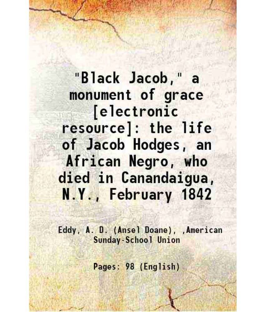 Black Jacob, A Monument Of Grace : The Life Of Jacob Hodges, An African Negro, Who Died In Canandaigua, N.Y., February 1842-.. Black Jacob, A Monument Of Grace : The Life Of Jacob Hodges, An African Negro, Who Died In Canandaigua, N.Y., February 1842-..