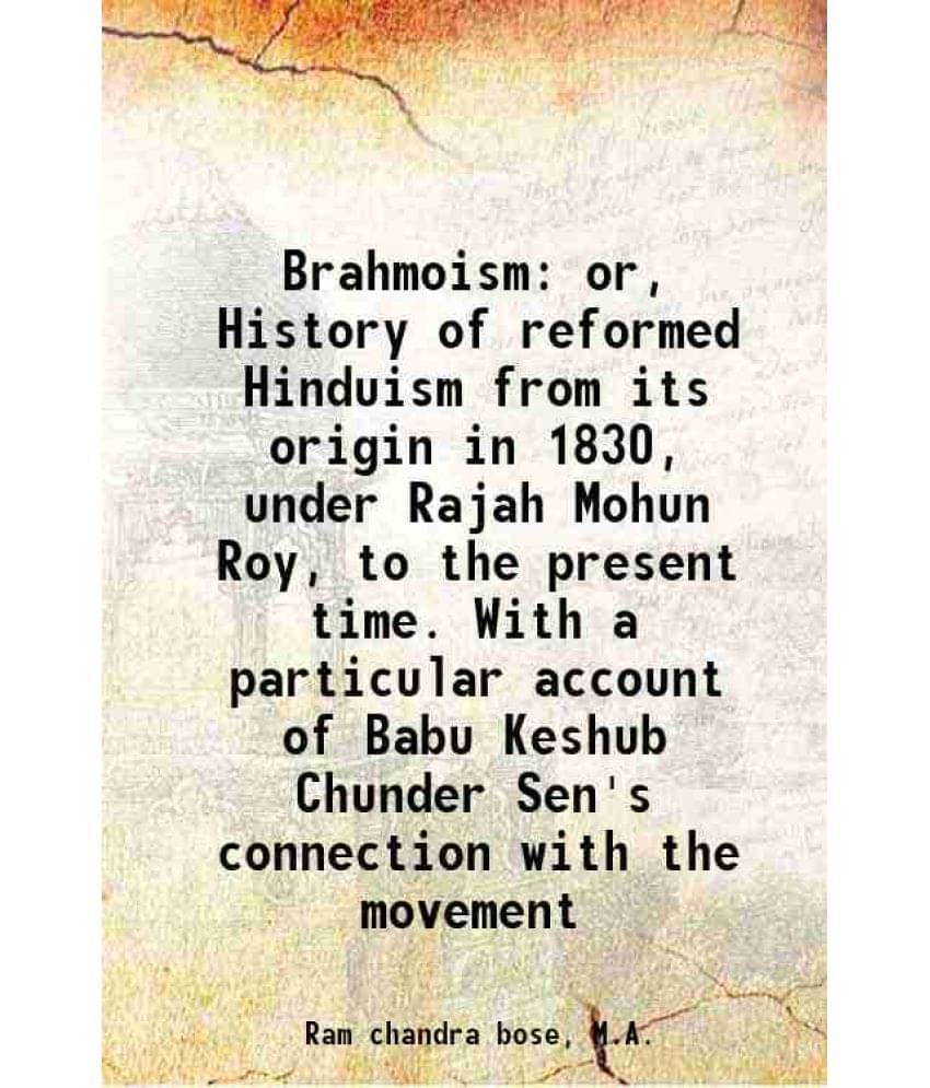 Brahmoism Or, History Of Reformed Hinduism From Its Origin In 1830, Under Rajah Mohun Roy, To The Present Time. With A Partic-.. Brahmoism Or, History Of Reformed Hinduism From Its Origin In 1830, Under Rajah Mohun Roy, To The Present Time. With A Partic-..