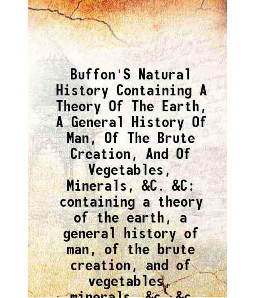 Buffon'S Natural History Containing A Theory Of The Earth, A General History Of Man, Of The Brute Creation, And Of Vegetables-.. Buffon'S Natural History Containing A Theory Of The Earth, A General History Of Man, Of The Brute Creation, And Of Vegetables-..