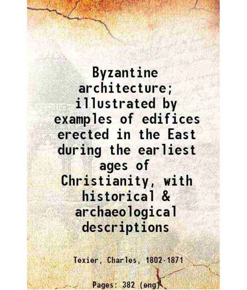 Byzantine Architecture: Illustrated By Examples Of Edifices Erected In The East During The Earliest Ages Of Christianity, Wit-.. Byzantine Architecture: Illustrated By Examples Of Edifices Erected In The East During The Earliest Ages Of Christianity, Wit-..