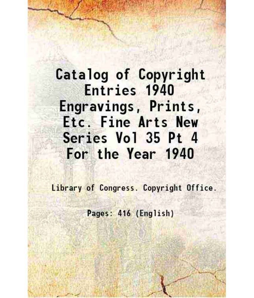 Catalog Of Copyright Entries 1940 Engravings, Prints, Etc. Fine Arts New Series Vol 35 Pt 4 For The Year 1940 1940 Catalog Of Copyright Entries 1940 Engravings, Prints, Etc. Fine Arts New Series Vol 35 Pt 4 For The Year 1940 1940
