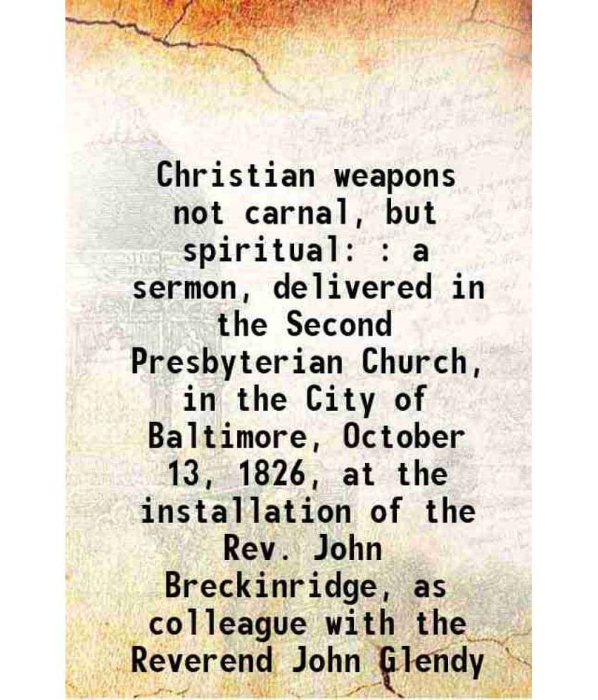     			Christian Weapons Not Carnal, But Spiritual : A Sermon, Delivered In The Second Presbyterian Church, In The City Of Baltimore-..