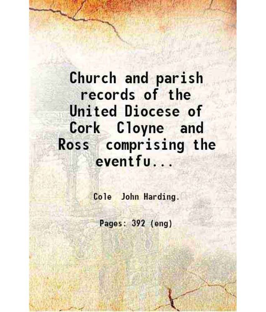 Church And Parish Records Of The United Diocese Of Cork Cloyne And Ross Comprising The Eventful Period In The Church'S Histor-.. Church And Parish Records Of The United Diocese Of Cork Cloyne And Ross Comprising The Eventful Period In The Church'S Histor-..