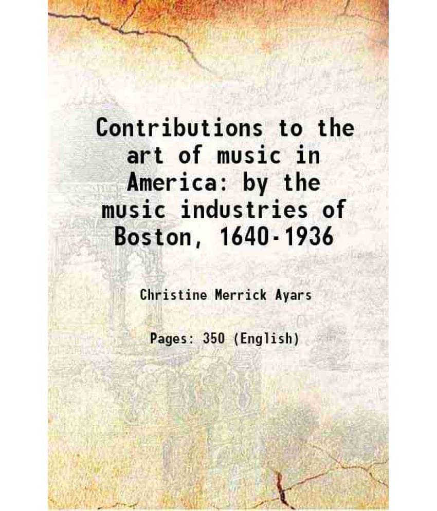 Contributions To The Art Of Music In America By The Music Industries Of Boston, 1640-1936 1937 Contributions To The Art Of Music In America By The Music Industries Of Boston, 1640-1936 1937
