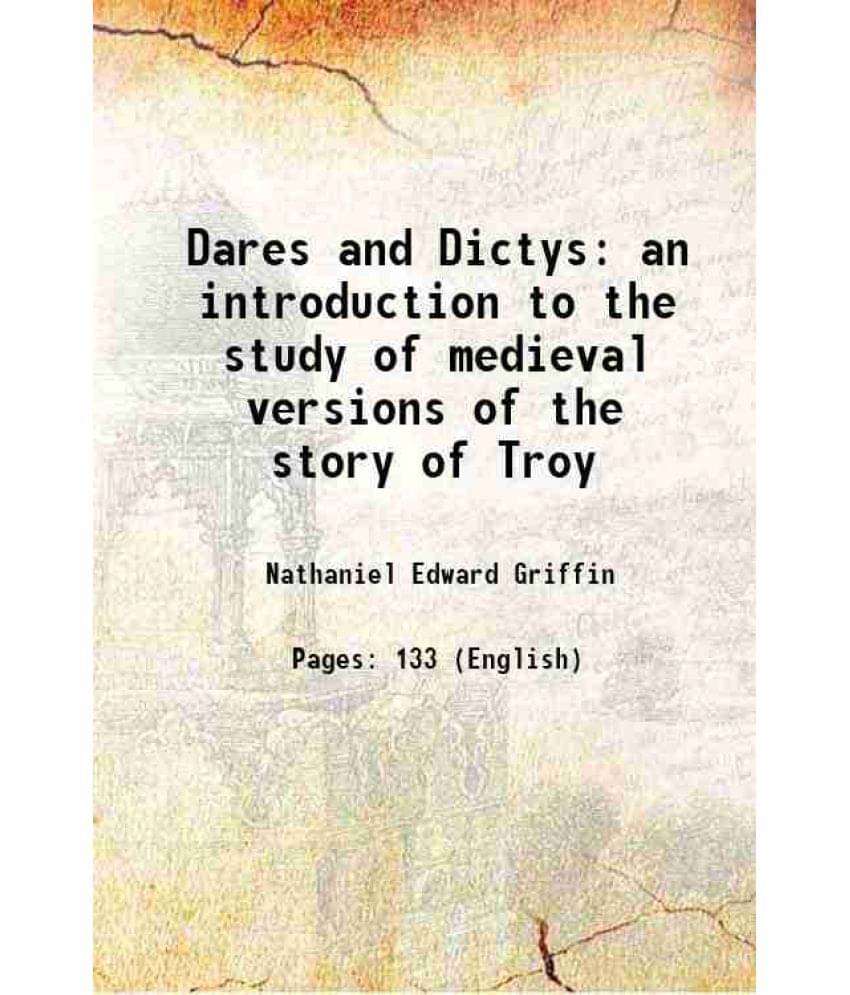 Dares And Dictys An Introduction To The Study Of Medieval Versions Of The Story Of Troy 1907 Dares And Dictys An Introduction To The Study Of Medieval Versions Of The Story Of Troy 1907