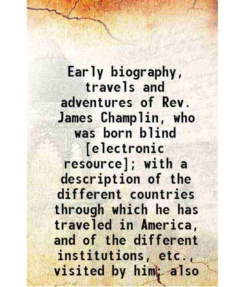 Early Biography, Travels And Adventures Of Rev. James Champlin, Who Was Born Blind With A Description Of The Different Coun-.. Early Biography, Travels And Adventures Of Rev. James Champlin, Who Was Born Blind With A Description Of The Different Coun-..