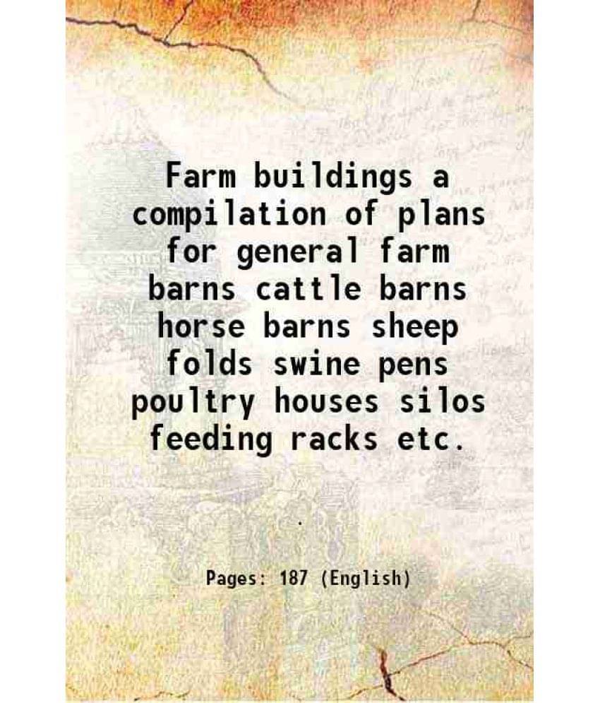 Farm Buildings A Compilation Of Plans For General Farm Barns Cattle Barns Horse Barns Sheep Folds Swine Pens Poultry Houses S-.. Farm Buildings A Compilation Of Plans For General Farm Barns Cattle Barns Horse Barns Sheep Folds Swine Pens Poultry Houses S-..