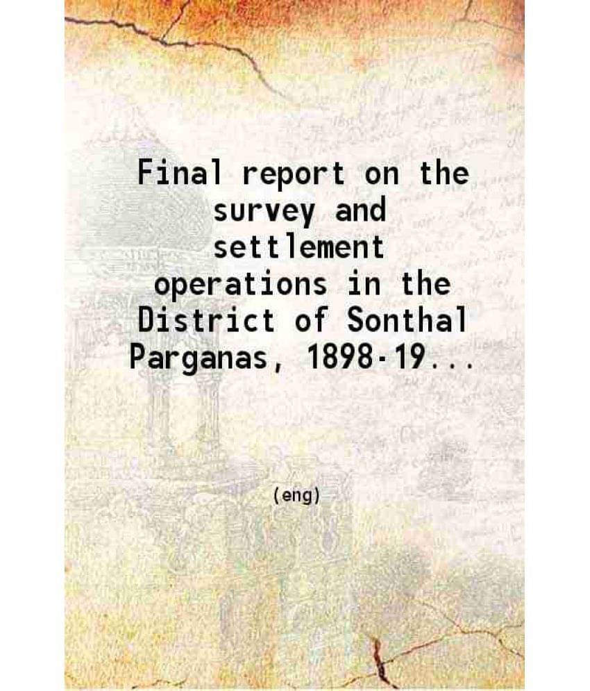 Final Report On The Survey And Settlement Operations In The District Of Sonthal Parganas, 1898-1907 1909 Hardcover Final Report On The Survey And Settlement Operations In The District Of Sonthal Parganas, 1898-1907 1909 Hardcover