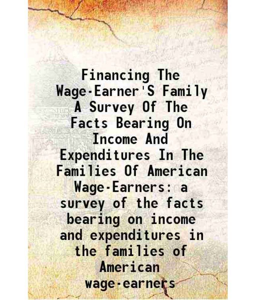 Financing The Wage-Earner'S Family A Survey Of The Facts Bearing On Income And Expenditures In The Families Of American Wage--.. Financing The Wage-Earner'S Family A Survey Of The Facts Bearing On Income And Expenditures In The Families Of American Wage--..