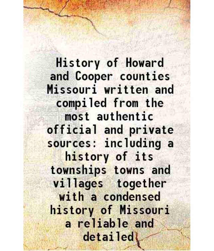 History Of Howard And Cooper Counties Missouri Written And Compiled From The Most Authentic Official And Private Sources Incl-.. History Of Howard And Cooper Counties Missouri Written And Compiled From The Most Authentic Official And Private Sources Incl-..