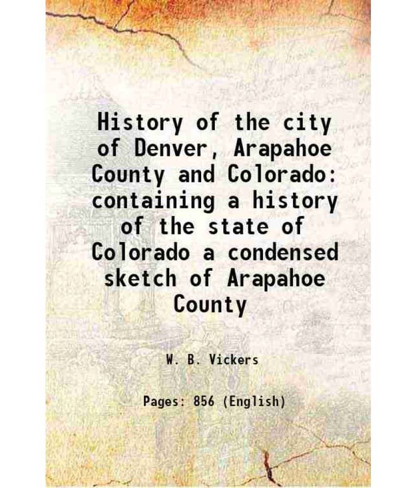     			History Of The City Of Denver, Arapahoe County And Colorado Containing A History Of The State Of Colorado A Condensed Sketch -..
