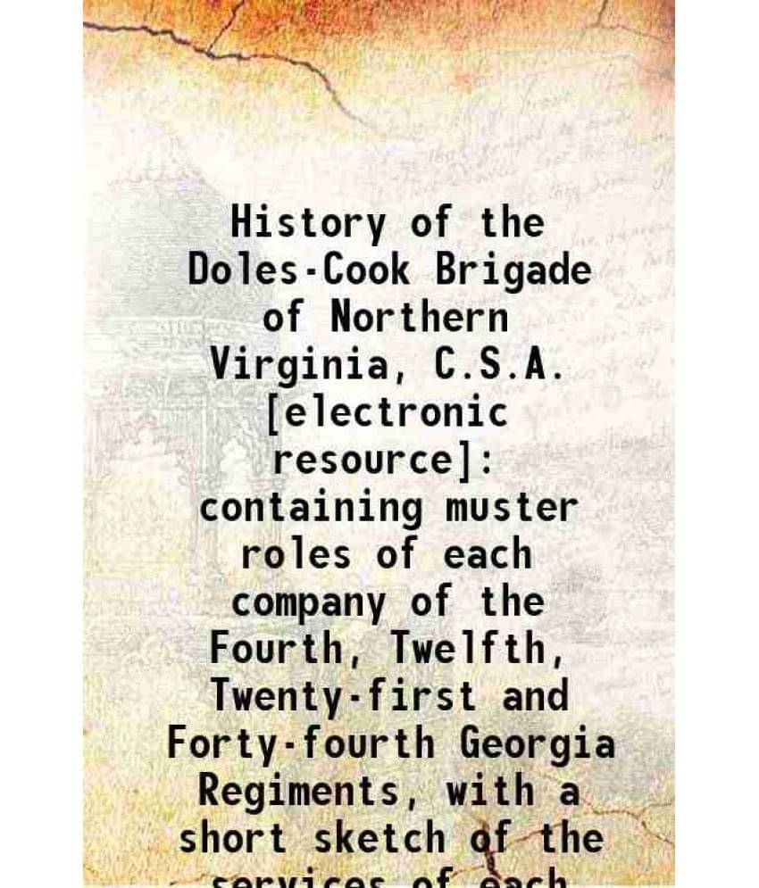 History Of The Doles-Cook Brigade Of Northern Virginia, C.S.A. : Containing Muster Roles Of Each Company Of The Fourth, Twelf-.. History Of The Doles-Cook Brigade Of Northern Virginia, C.S.A. : Containing Muster Roles Of Each Company Of The Fourth, Twelf-..