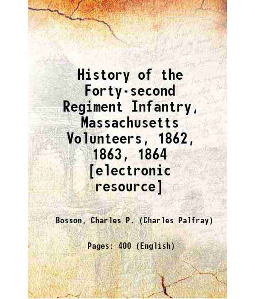 History Of The Forty-Second Regiment Infantry, Massachusetts Volunteers, 1862, 1863, 1864 1886 History Of The Forty-Second Regiment Infantry, Massachusetts Volunteers, 1862, 1863, 1864 1886