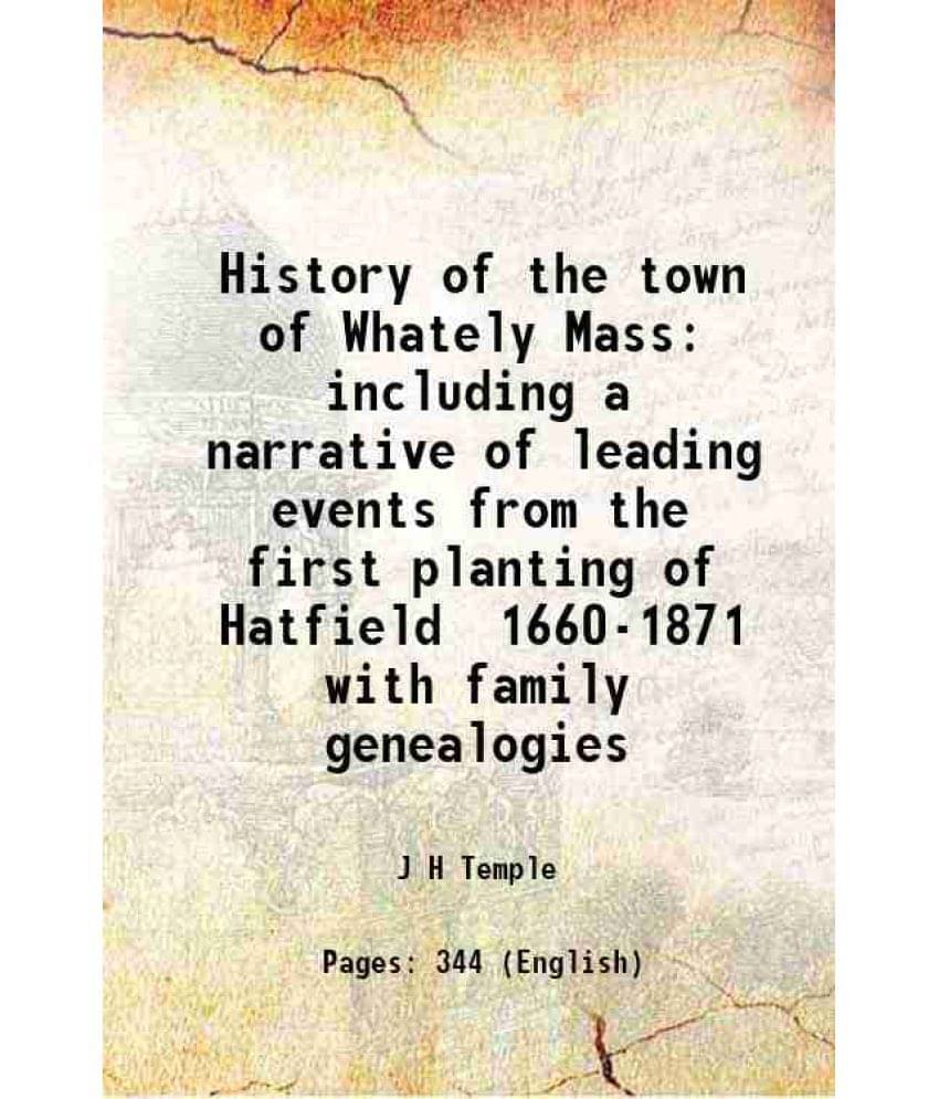 History Of The Town Of Whately Mass Including A Narrative Of Leading Events From The First Planting Of Hatfield 1660-1871 Wit-.. History Of The Town Of Whately Mass Including A Narrative Of Leading Events From The First Planting Of Hatfield 1660-1871 Wit-..