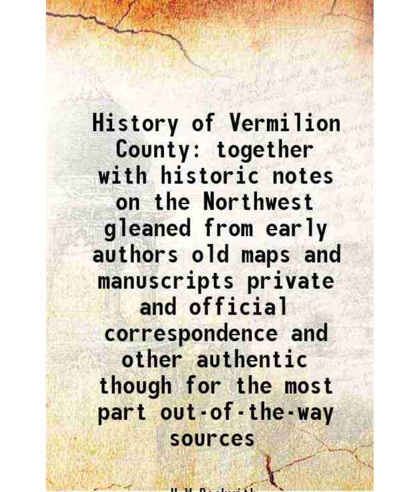 History Of Vermilion County Together With Historic Notes On The Northwest Gleaned From Early Authors Old Maps And Manuscripts-.. History Of Vermilion County Together With Historic Notes On The Northwest Gleaned From Early Authors Old Maps And Manuscripts-..