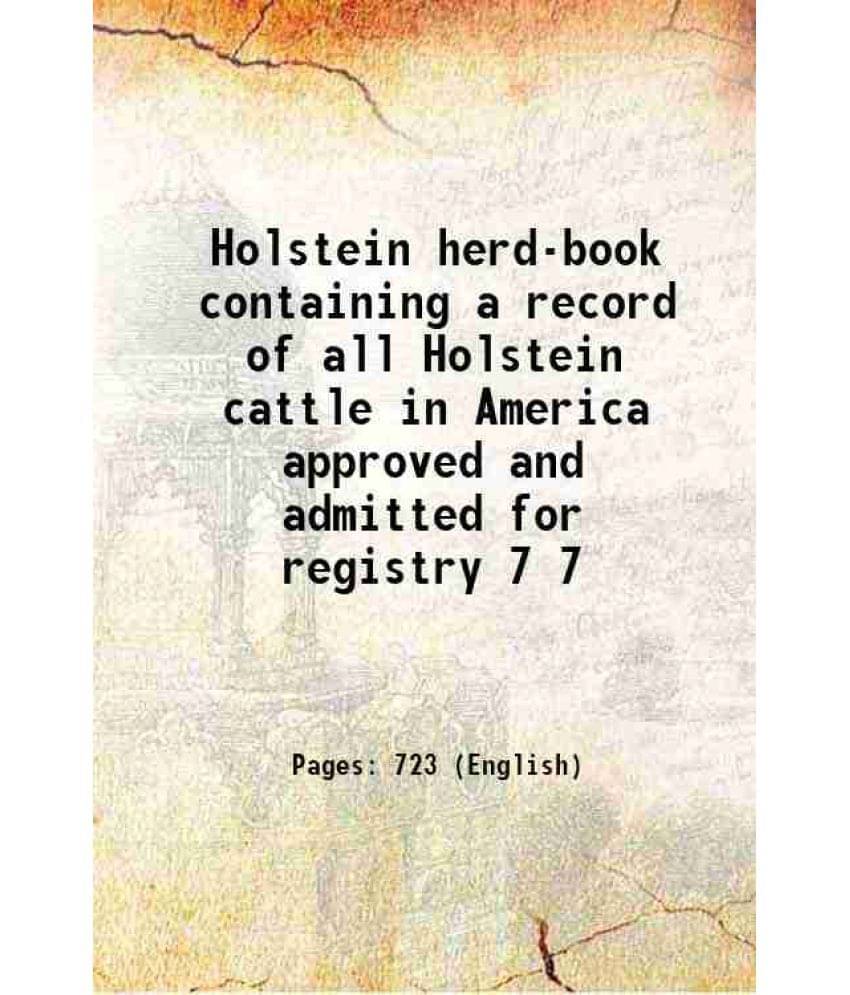 Holstein Herd-Book Containing A Record Of All Holstein Cattle In America Approved And Admitted For Registry Volume 7 1885 Ha-.. Holstein Herd-Book Containing A Record Of All Holstein Cattle In America Approved And Admitted For Registry Volume 7 1885 Ha-..
