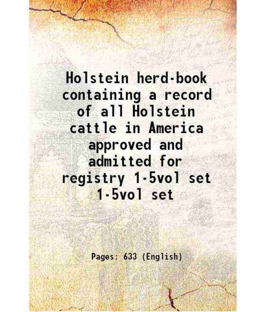 Holstein Herd-Book Containing A Record Of All Holstein Cattle In America Approved And Admitted For Registry Volume 1-5Vol Set-.. Holstein Herd-Book Containing A Record Of All Holstein Cattle In America Approved And Admitted For Registry Volume 1-5Vol Set-..