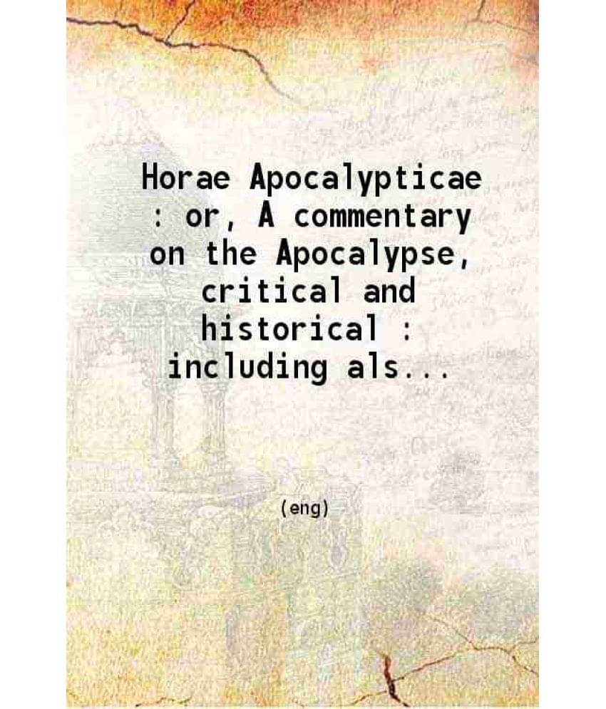 Horae Apocalypticae : Or A Commentary On The Apocalypse Critical And Historical : Including Also An Examination Of The C Vol. 3.. Horae Apocalypticae : Or A Commentary On The Apocalypse Critical And Historical : Including Also An Examination Of The C Vol. 3..