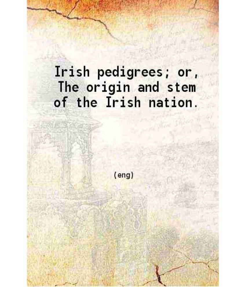Irish Pedigrees Or The Origin And Stem Of The Irish Nation Volume 1 1880 Hardcover Irish Pedigrees Or The Origin And Stem Of The Irish Nation Volume 1 1880 Hardcover