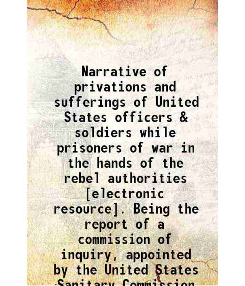 Narrative Of Privations And Sufferings Of United States Officers & Soldiers While Prisoners Of War In The Hands Of The Rebel -.. Narrative Of Privations And Sufferings Of United States Officers & Soldiers While Prisoners Of War In The Hands Of The Rebel -..