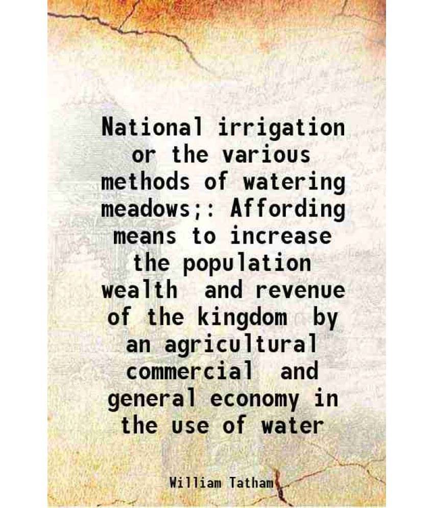 National Irrigation Or The Various Methods Of Watering Meadows Affording Means To Increase The Population Wealth And Revenue-.. National Irrigation Or The Various Methods Of Watering Meadows Affording Means To Increase The Population Wealth And Revenue-..