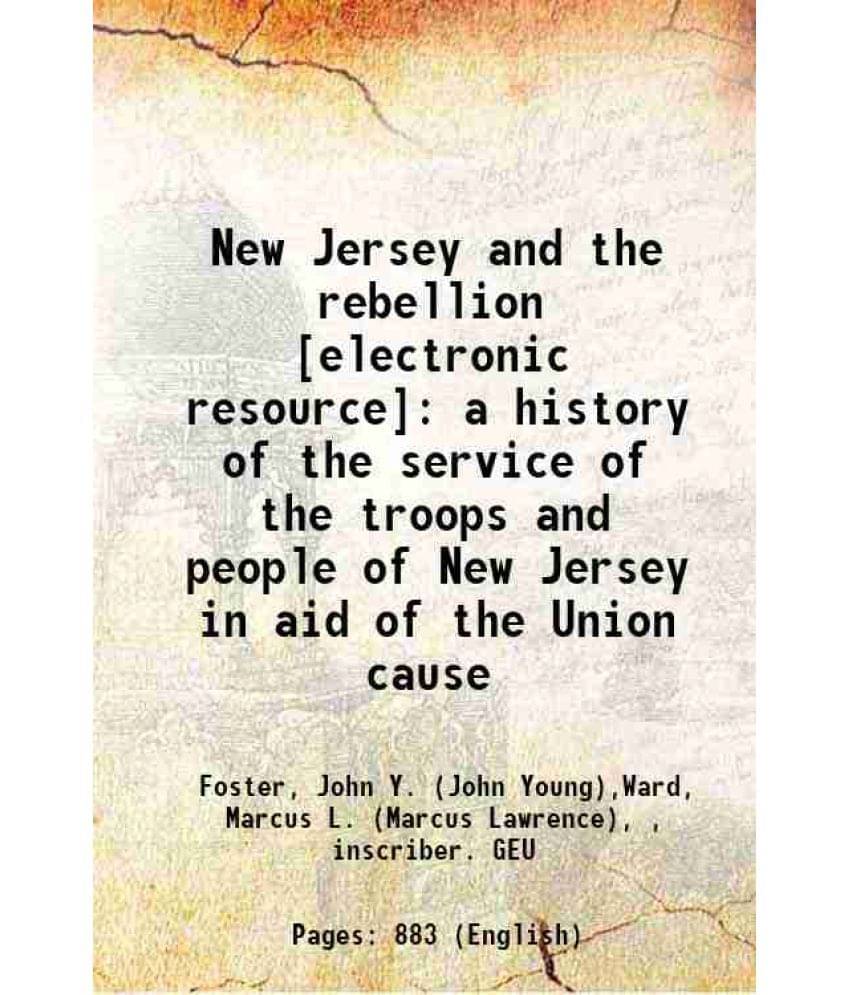 New Jersey And The Rebellion A History Of The Service Of The Troops And People Of New Jersey In Aid Of The Union Cause 1868 New Jersey And The Rebellion A History Of The Service Of The Troops And People Of New Jersey In Aid Of The Union Cause 1868