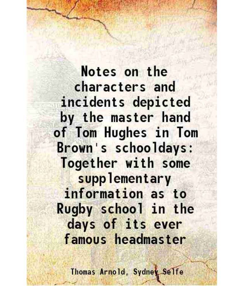 Notes On The Characters And Incidents Depicted By The Master Hand Of Tom Hughes In Tom Brown'S Schooldays Together With Some -.. Notes On The Characters And Incidents Depicted By The Master Hand Of Tom Hughes In Tom Brown'S Schooldays Together With Some -..