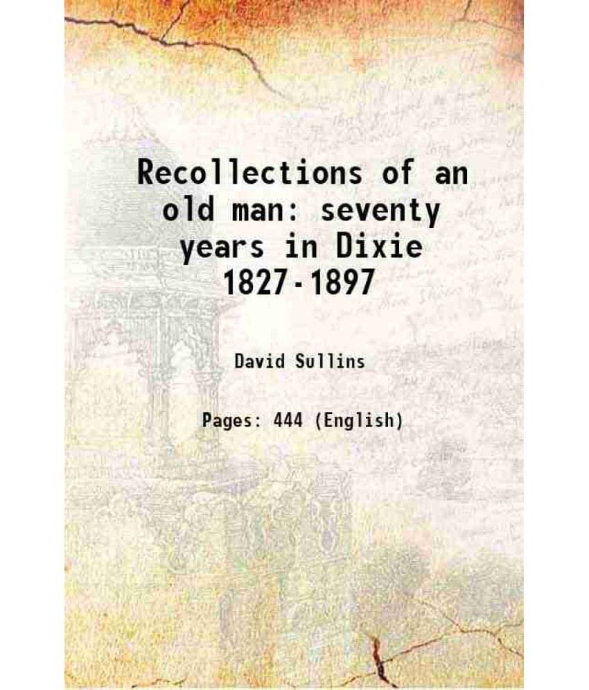 Recollections Of An Old Man Seventy Years In Dixie 1827-1897 1910 Recollections Of An Old Man Seventy Years In Dixie 1827-1897 1910