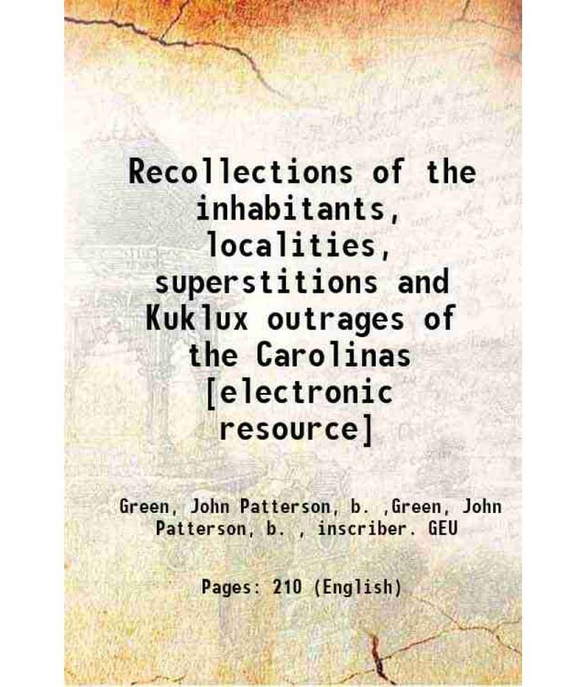 Recollections Of The Inhabitants, Localities, Superstitions And Kuklux Outrages Of The Carolinas 1880 Recollections Of The Inhabitants, Localities, Superstitions And Kuklux Outrages Of The Carolinas 1880