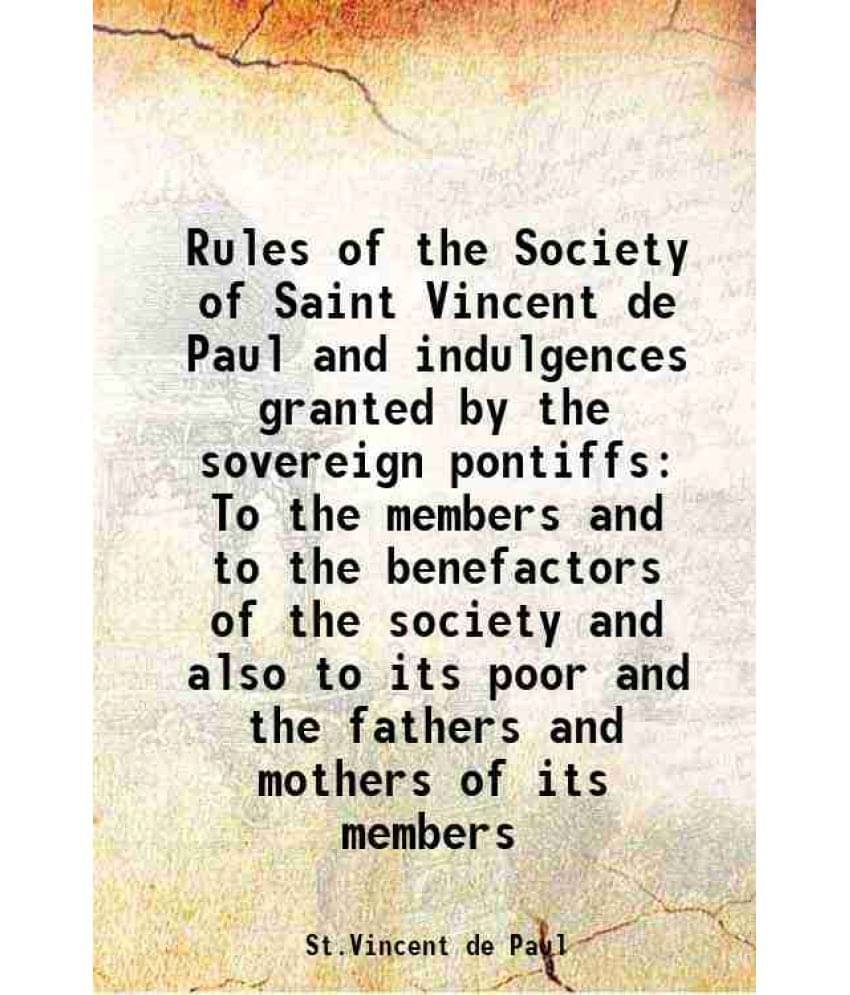 Rules Of The Society Of Saint Vincent De Paul And Indulgences Granted By The Sovereign Pontiffs To The Members And To The Ben-.. Rules Of The Society Of Saint Vincent De Paul And Indulgences Granted By The Sovereign Pontiffs To The Members And To The Ben-..