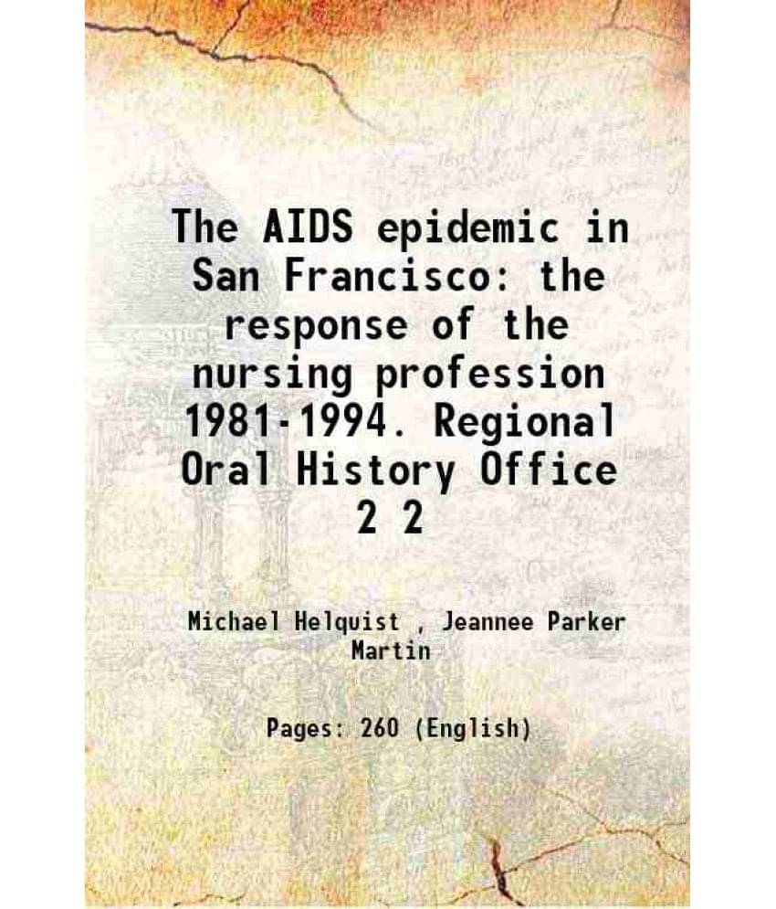 The Aids Epidemic In San Francisco The Response Of The Nursing Profession 1981-1994. Regional Oral History Office Volume 2 The Aids Epidemic In San Francisco The Response Of The Nursing Profession 1981-1994. Regional Oral History Office Volume 2