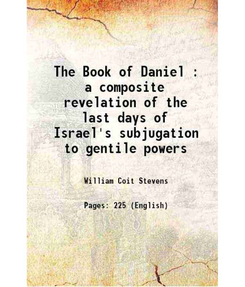 The Book Of Daniel : A Composite Revelation Of The Last Days Of Israel'S Subjugation To Gentile Powers 1918 The Book Of Daniel : A Composite Revelation Of The Last Days Of Israel'S Subjugation To Gentile Powers 1918