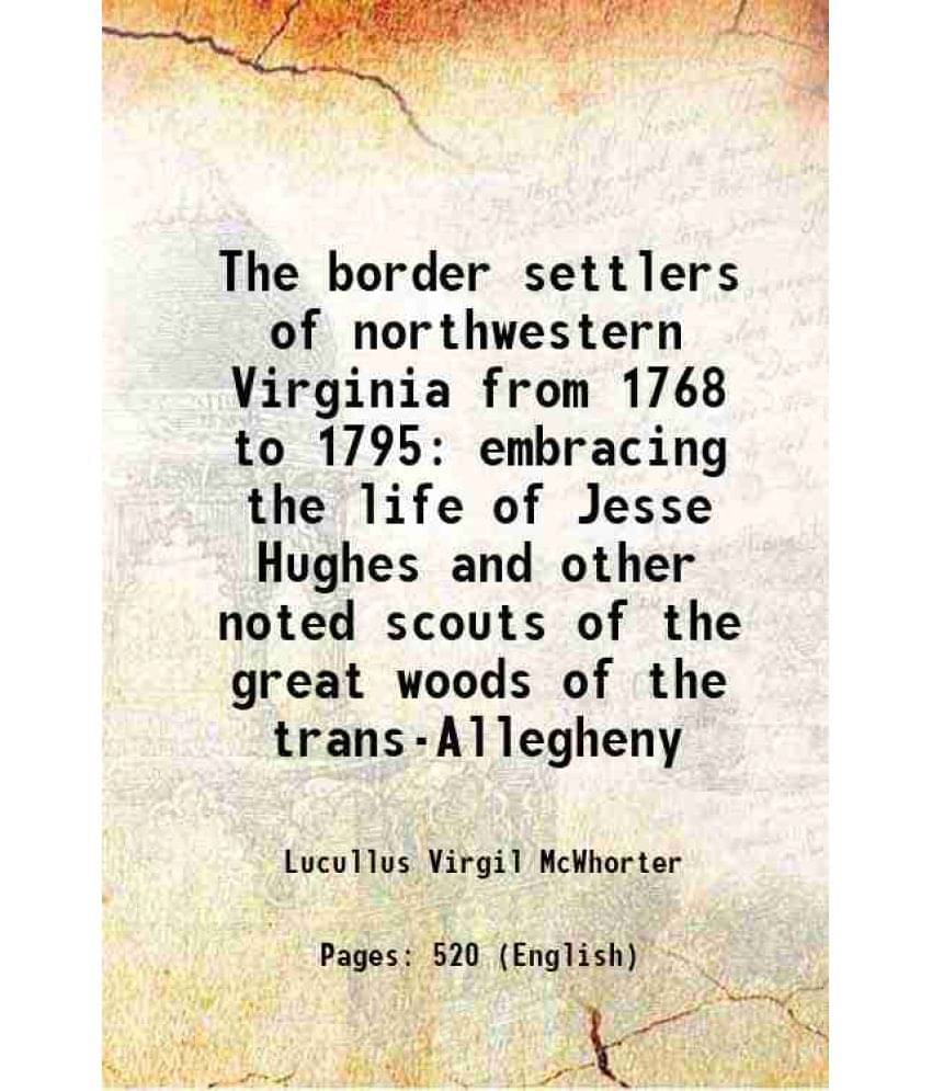     			The Border Settlers Of Northwestern Virginia From 1768 To 1795 Embracing The Life Of Jesse Hughes And Other Noted Scouts Of T-..