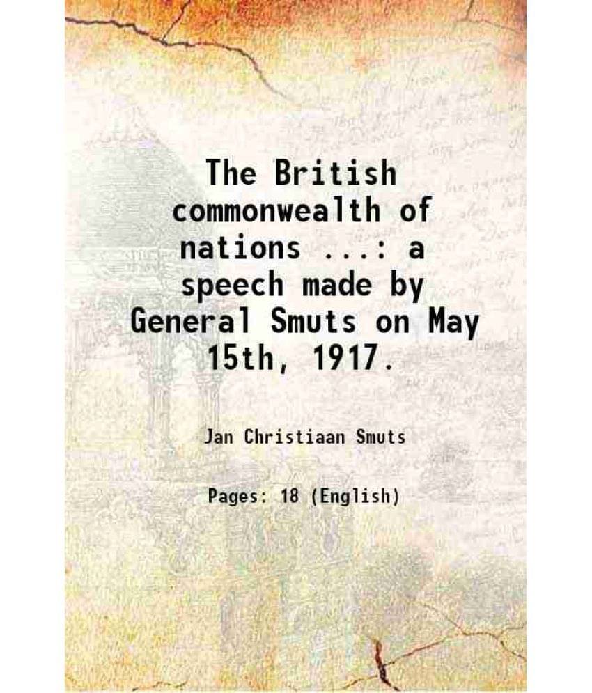 The British Commonwealth Of Nations ... A Speech Made By General Smuts On May 15Th, 1917. The British Commonwealth Of Nations ... A Speech Made By General Smuts On May 15Th, 1917.