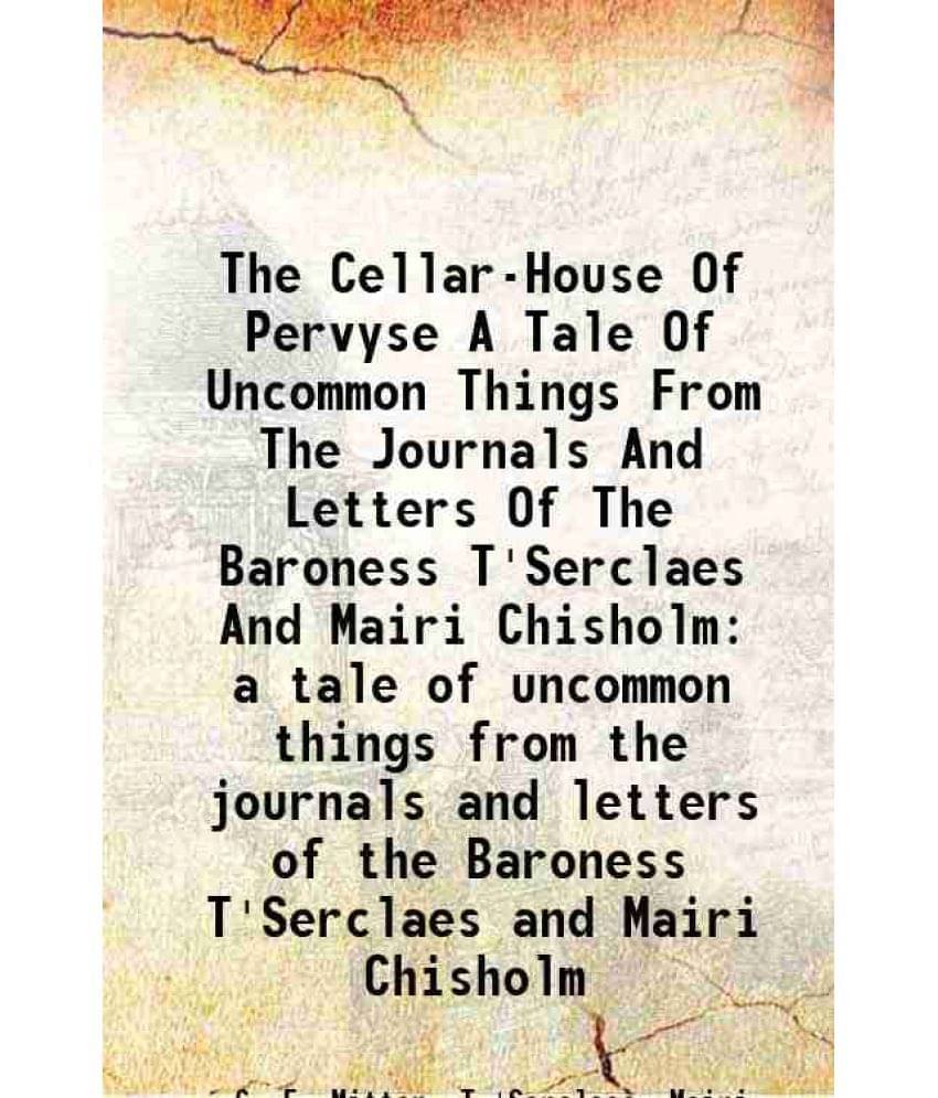 The Cellar-House Of Pervyse A Tale Of Uncommon Things From The Journals And Letters Of The Baroness T'Serclaes And Mairi Chis-.. The Cellar-House Of Pervyse A Tale Of Uncommon Things From The Journals And Letters Of The Baroness T'Serclaes And Mairi Chis-..