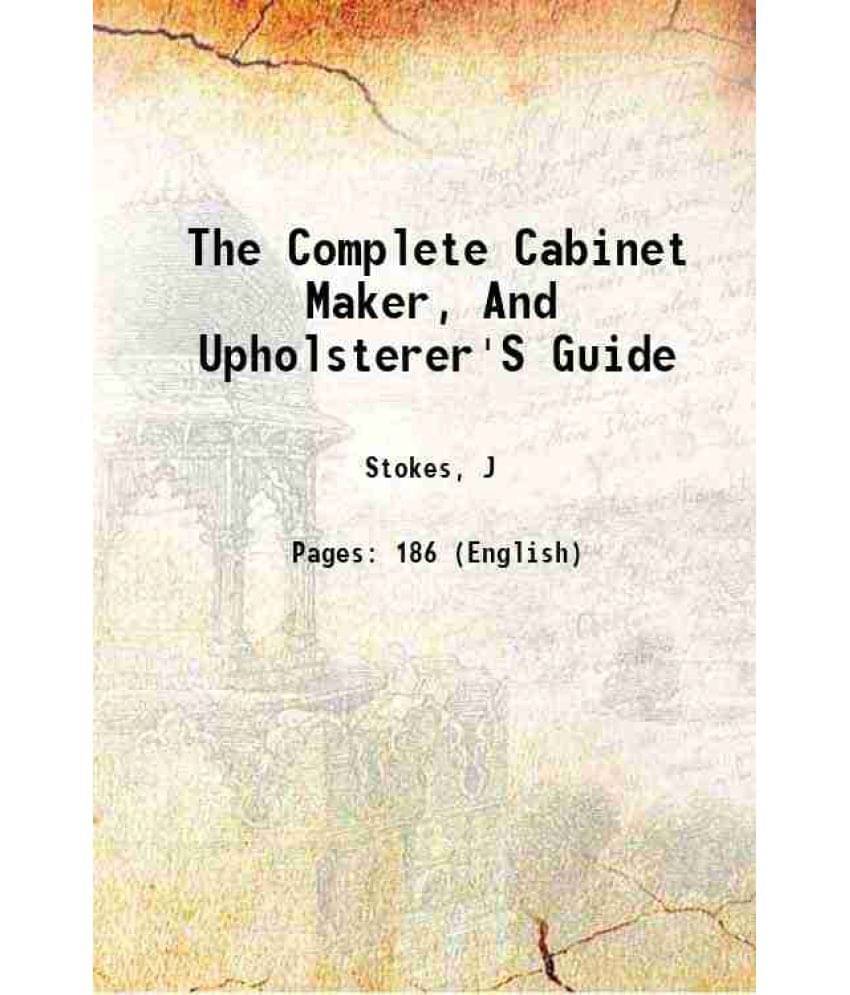 The Complete Cabinet Maker, And Upholsterer'S Guide 1829 The Complete Cabinet Maker, And Upholsterer'S Guide 1829