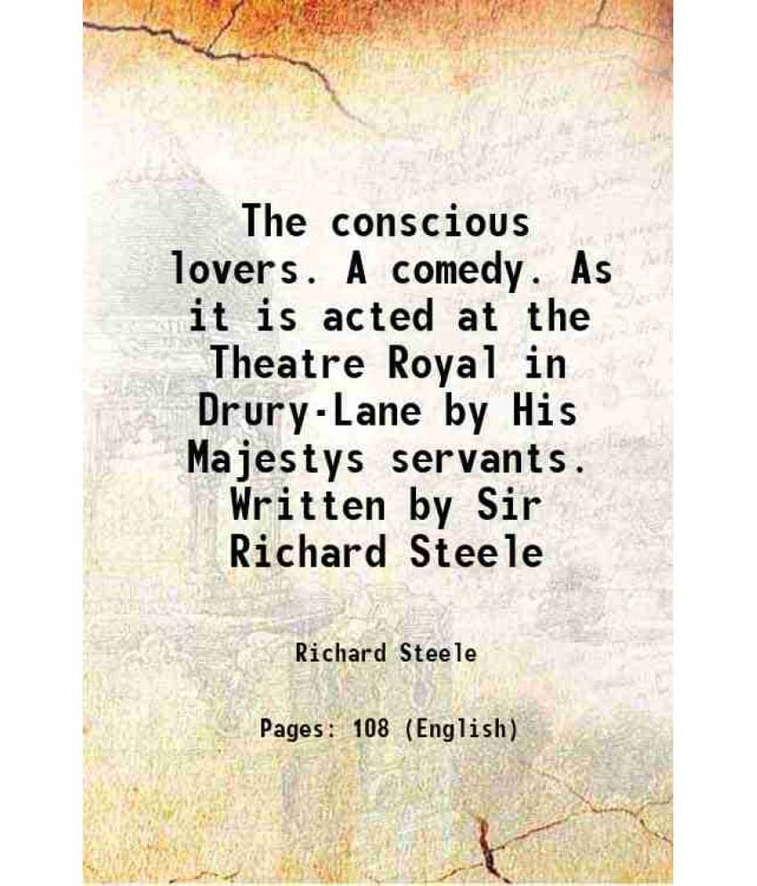 The Conscious Lovers. A Comedy. As It Is Acted At The Theatre Royal In Drury-Lane By His Majestys Servants. Written By Sir Ri-.. The Conscious Lovers. A Comedy. As It Is Acted At The Theatre Royal In Drury-Lane By His Majestys Servants. Written By Sir Ri-..