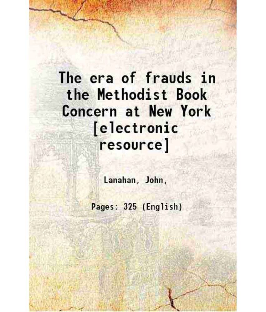 The Era Of Frauds In The Methodist Book Concern At New York 1896 The Era Of Frauds In The Methodist Book Concern At New York 1896