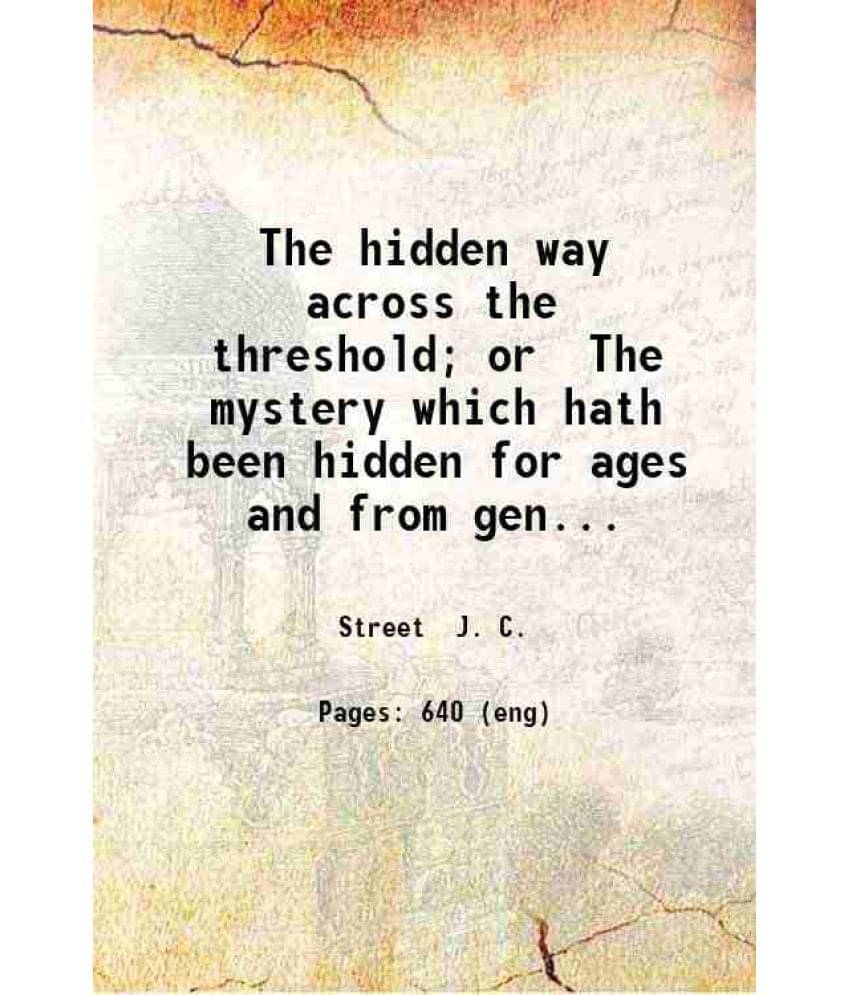 The Hidden Way Across The Threshold Or The Mystery Which Hath Been Hidden For Ages And From Generations. An Explanation Of Th-.. The Hidden Way Across The Threshold Or The Mystery Which Hath Been Hidden For Ages And From Generations. An Explanation Of Th-..