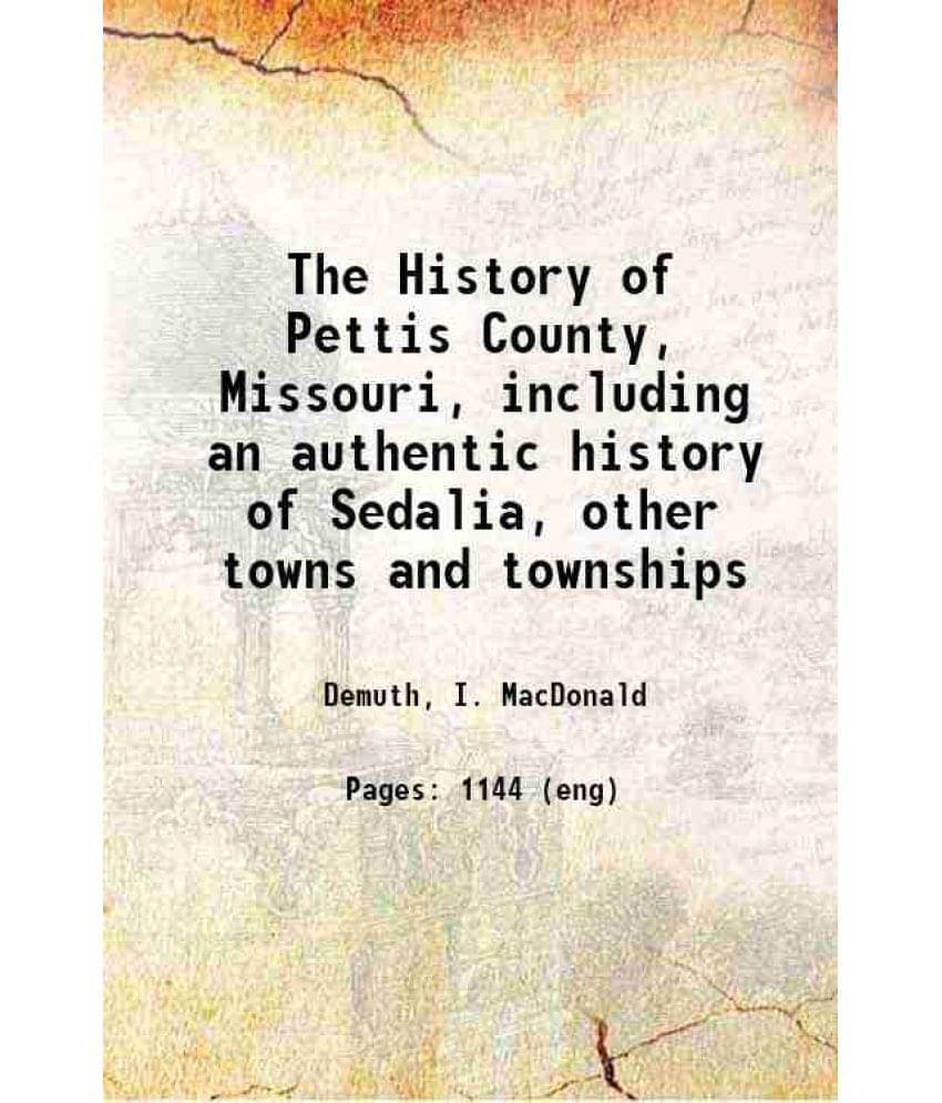     			The History Of Pettis County, Missouri, Including An Authentic History Of Sedalia, Other Towns And Townships 1882